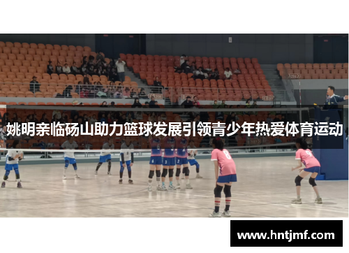 姚明亲临砀山助力篮球发展引领青少年热爱体育运动